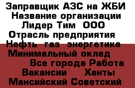 Заправщик АЗС на ЖБИ › Название организации ­ Лидер Тим, ООО › Отрасль предприятия ­ Нефть, газ, энергетика › Минимальный оклад ­ 23 000 - Все города Работа » Вакансии   . Ханты-Мансийский,Советский г.